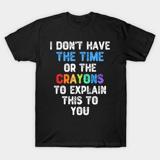 I Don't Have The Time Or The Crayons To Explain This To You T-Shirt by Yyoussef101